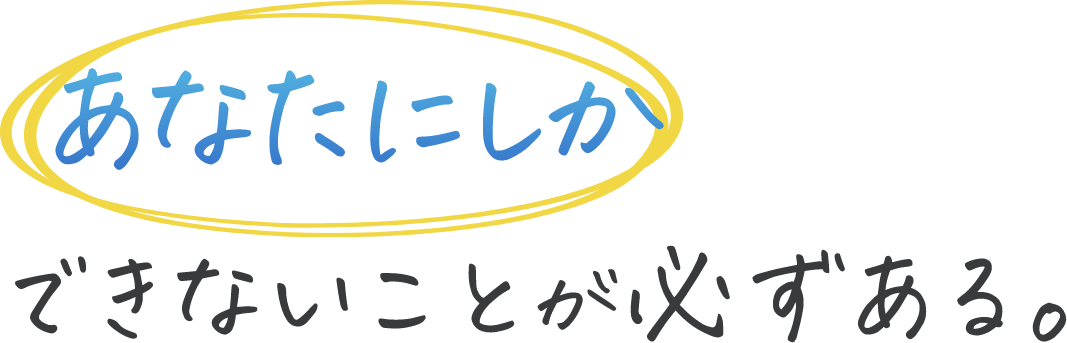 あなたにしかできないことが必ずある。